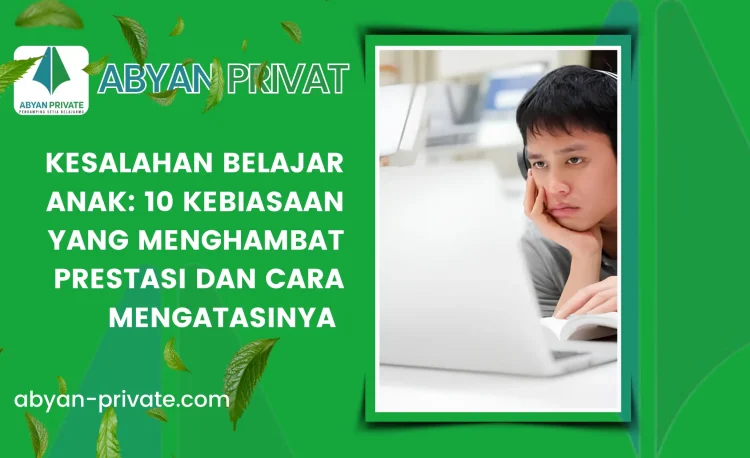 Kesalahan Belajar Anak: 10 Kebiasaan yang Menghambat Prestasi dan Cara Mengatasinya