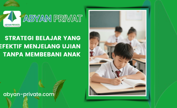 Strategi Belajar yang Efektif Menjelang Ujian Tanpa Membebani Anak