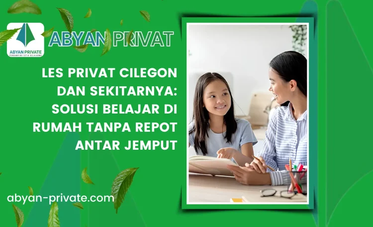 Les Privat Cilegon dan Sekitarnya: Solusi Belajar di Rumah Tanpa Repot Antar Jemput