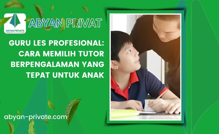 Guru Les Profesional: Cara Memilih Tutor Berpengalaman yang Tepat untuk Anak