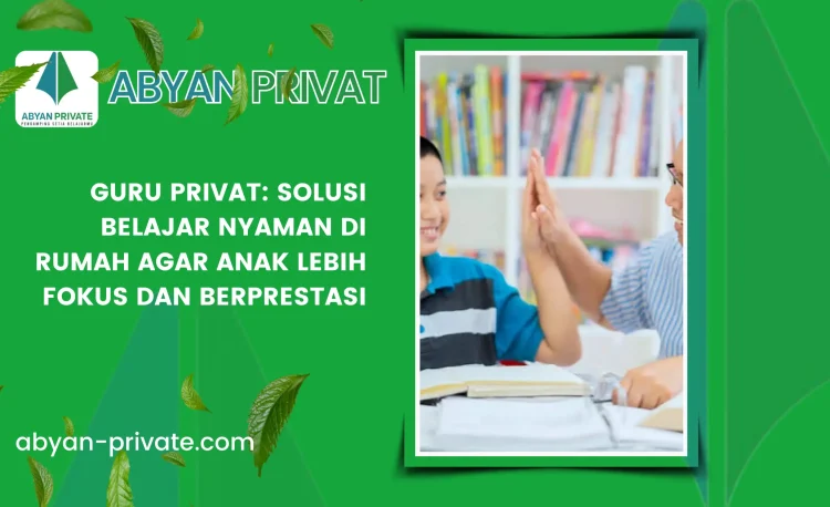 Guru Privat: Solusi Belajar Nyaman di Rumah agar Anak Lebih Fokus dan Berprestasi