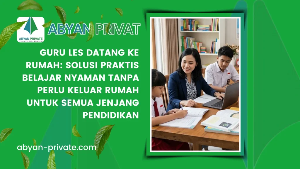 Guru Les Datang ke Rumah: Solusi Praktis Belajar Nyaman Tanpa Perlu Keluar Rumah untuk Semua Jenjang Pendidikan