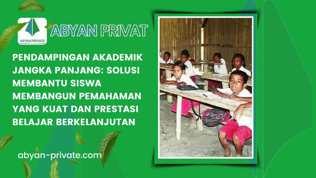 Pendampingan Akademik Jangka Panjang: Solusi Membantu Siswa Membangun Pemahaman yang Kuat dan Prestasi Belajar Berkelanjutan