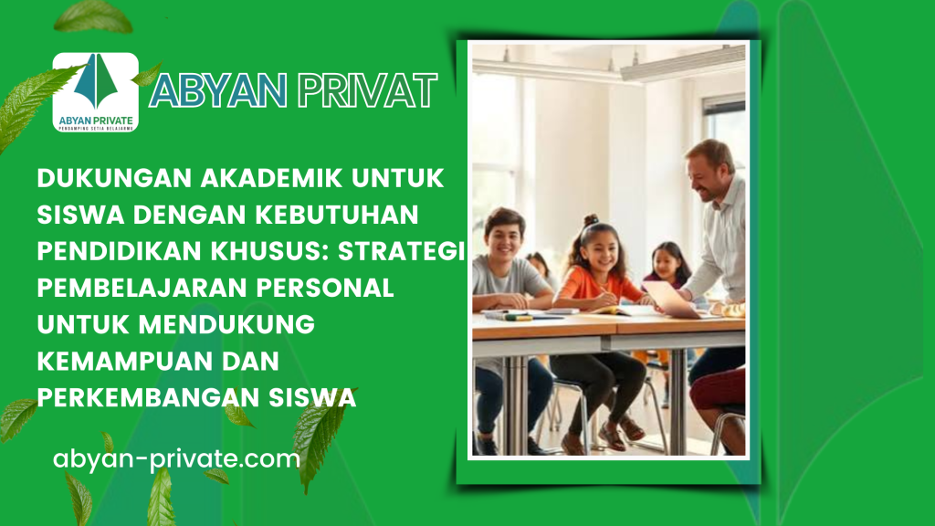 Dukungan Akademik untuk Siswa dengan Kebutuhan Pendidikan Khusus_ Strategi Pembelajaran Personal untuk Mendukung Kemampuan dan Perkembangan Siswa