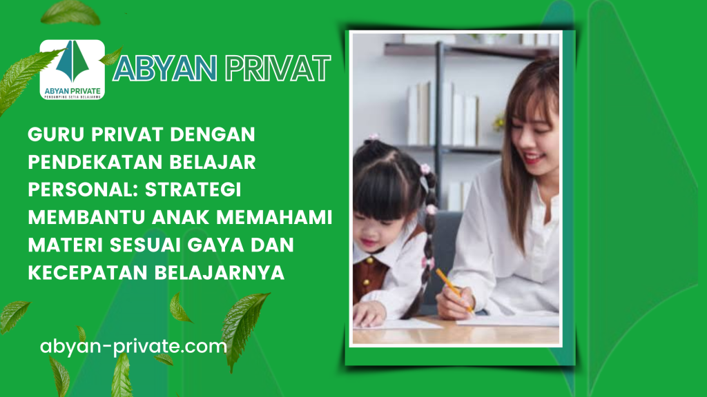Guru Privat dengan Pendekatan Belajar Personal_ Strategi Membantu Anak Memahami Materi Sesuai Gaya dan Kecepatan Belajarnya