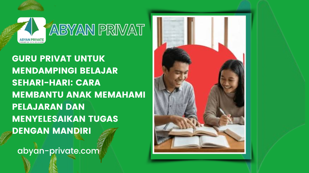 Guru Privat untuk Mendampingi Belajar Sehari-hari_ Cara Membantu Anak Memahami Pelajaran dan Menyelesaikan Tugas dengan Mandiri