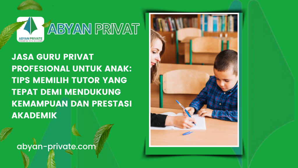Jasa Guru Privat Profesional untuk Anak_ Tips Memilih Tutor yang Tepat demi Mendukung Kemampuan dan Prestasi Akademik