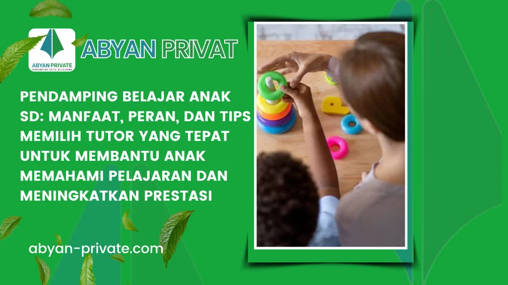 Pendamping Belajar Anak SD: Manfaat, Peran, dan Tips Memilih Tutor yang Tepat untuk Membantu Anak Memahami Pelajaran dan Meningkatkan Prestasi